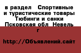  в раздел : Спортивные и туристические товары » Тюбинги и санки . Псковская обл.,Невель г.